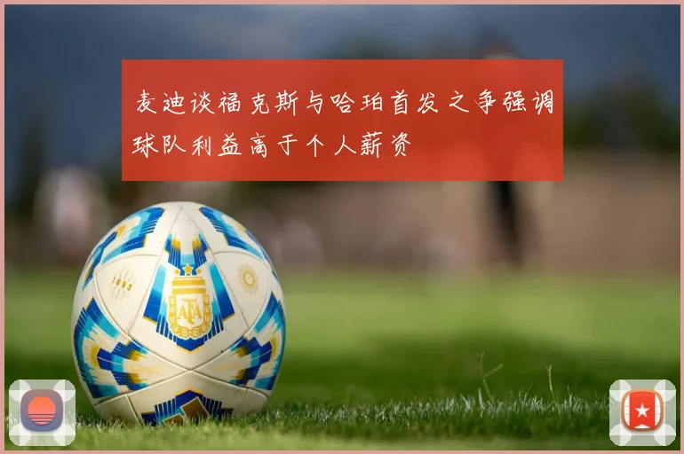 麦迪谈福克斯与哈珀首发之争强调球队利益高于个人薪资
