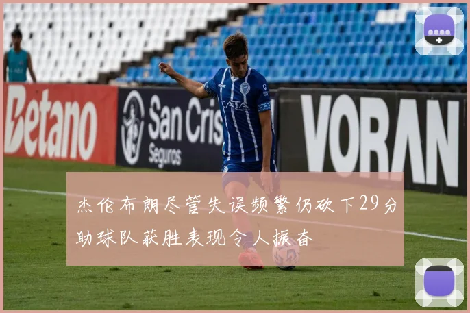 杰伦布朗尽管失误频繁仍砍下29分助球队获胜表现令人振奋