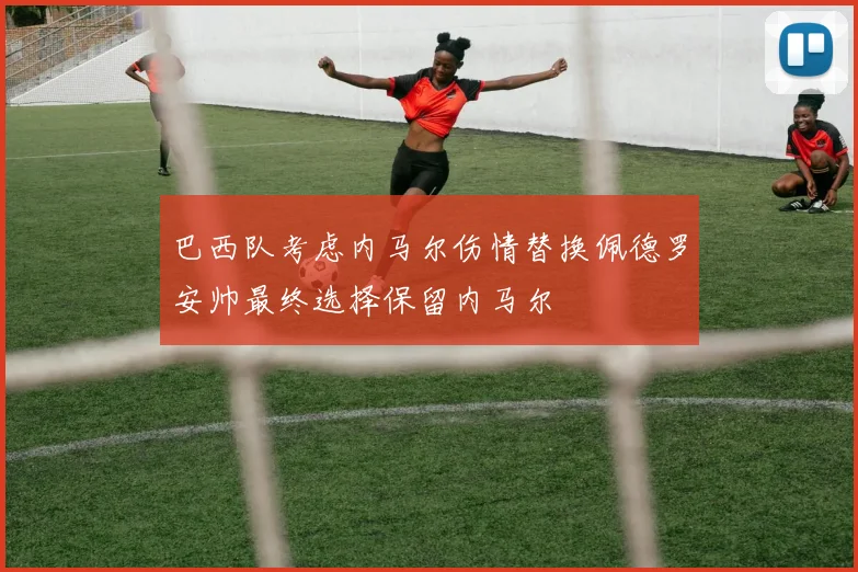巴西队考虑内马尔伤情替换佩德罗安帅最终选择保留内马尔