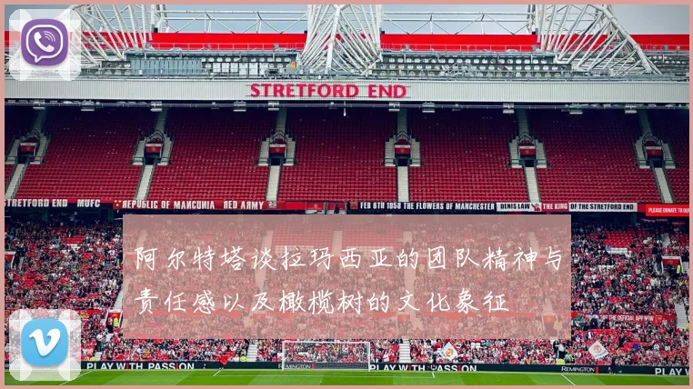 阿尔特塔谈拉玛西亚的团队精神与责任感以及橄榄树的文化象征