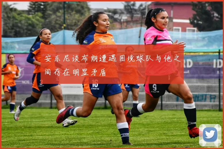 安东尼谈布朗遭遇困境球队与他之间存在明显矛盾