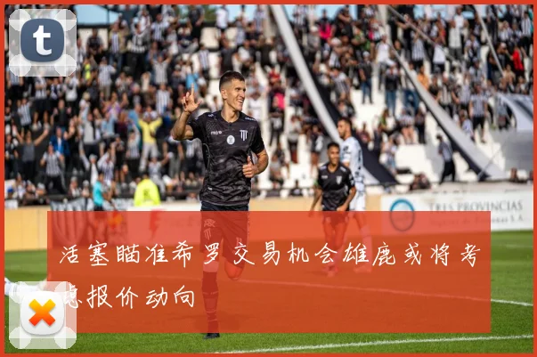 活塞瞄准希罗交易机会雄鹿或将考虑报价动向