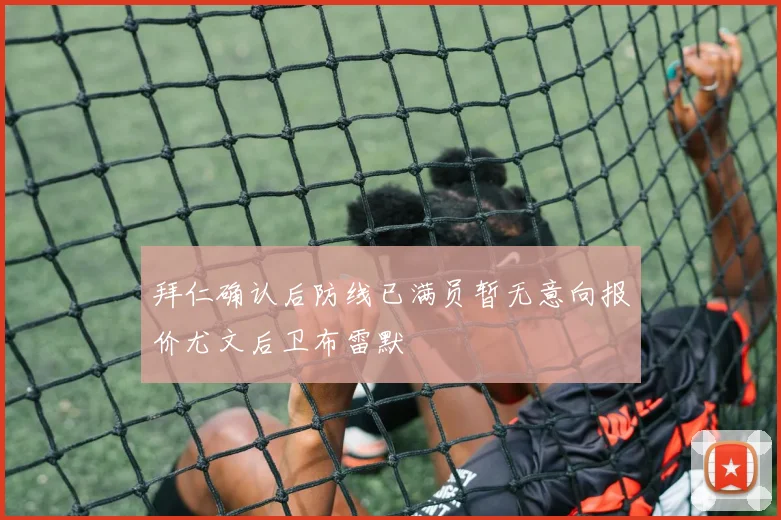 拜仁确认后防线已满员暂无意向报价尤文后卫布雷默
