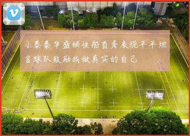 小泰泰华盛顿快船首秀表现平平坦言球队鼓励我做真实的自己