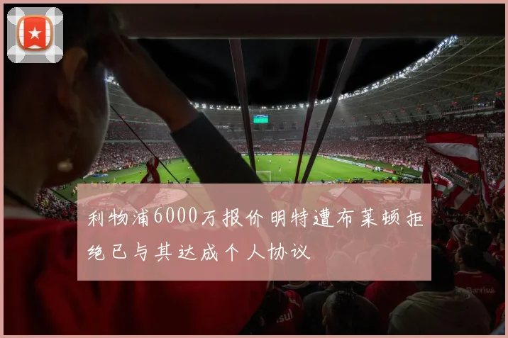 利物浦6000万报价明特遭布莱顿拒绝已与其达成个人协议