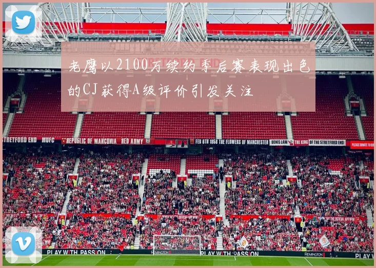 老鹰以2100万续约季后赛表现出色的CJ获得A级评价引发关注