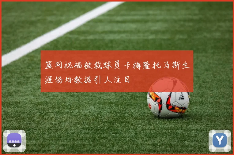 篮网祝福被裁球员卡梅隆托马斯生涯场均数据引人注目