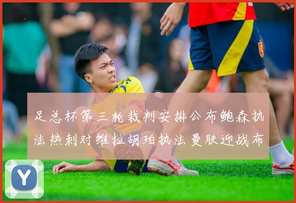 足总杯第三轮裁判安排公布鲍森执法热刺对维拉胡珀执法曼联迎战布莱顿